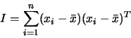 \begin{displaymath}
I=\sum_{i=1}^n (x_i-\bar x)(x_i-\bar x)^T
\end{displaymath}